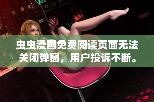 虫虫漫画免费阅读页面无法关闭弹窗，用户投诉不断。