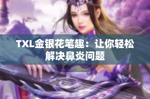TXL金银花笔趣：让你轻松解决鼻炎问题