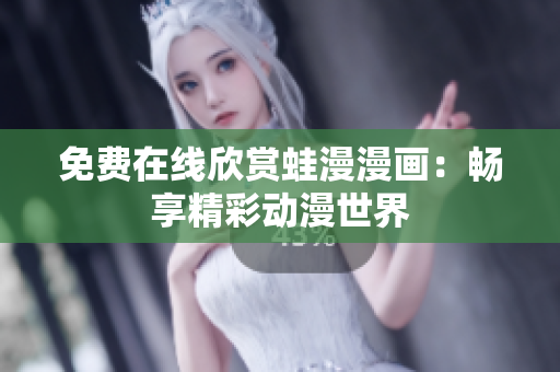 免费在线欣赏蛙漫漫画：畅享精彩动漫世界