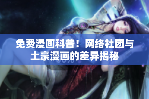 免费漫画科普！网络社团与土豪漫画的差异揭秘