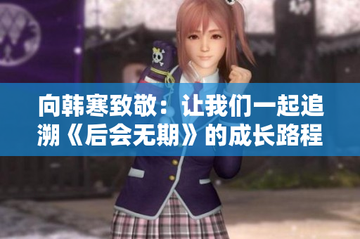 向韩寒致敬：让我们一起追溯《后会无期》的成长路程