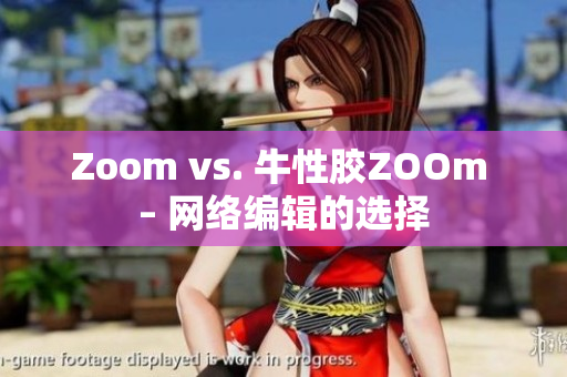 Zoom vs. 牛性胶ZOOm – 网络编辑的选择