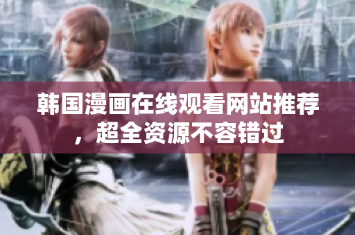 韩国漫画在线观看网站推荐，超全资源不容错过