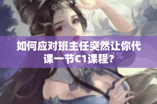 如何应对班主任突然让你代课一节C1课程？