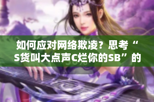 如何应对网络欺凌？思考“S货叫大点声C烂你的SB”的言语暴力。