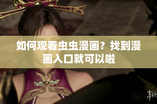 如何观看虫虫漫画？找到漫画入口就可以啦