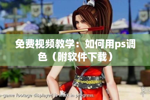 免费视频教学：如何用ps调色（附软件下载）