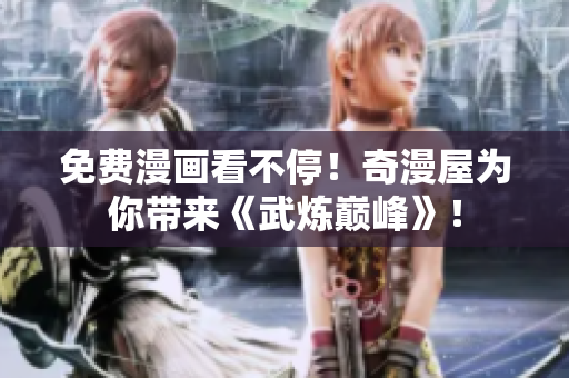免费漫画看不停！奇漫屋为你带来《武炼巅峰》！