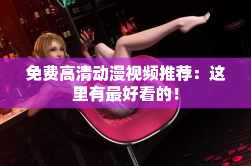 免费高清动漫视频推荐：这里有最好看的！