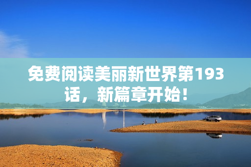 免费阅读美丽新世界第193话，新篇章开始！