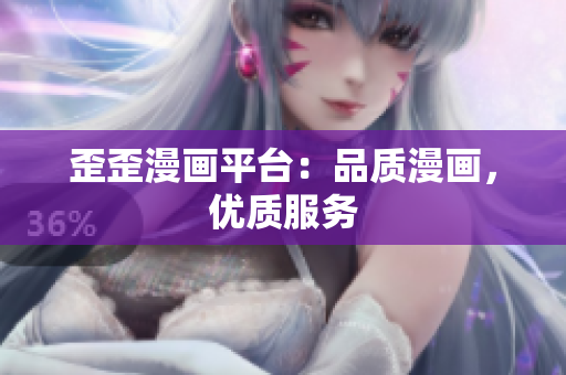 歪歪漫画平台：品质漫画，优质服务