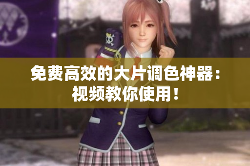 免费高效的大片调色神器：视频教你使用！