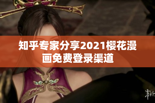 知乎专家分享2021樱花漫画免费登录渠道