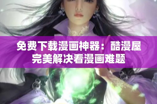 免费下载漫画神器：酷漫屋完美解决看漫画难题