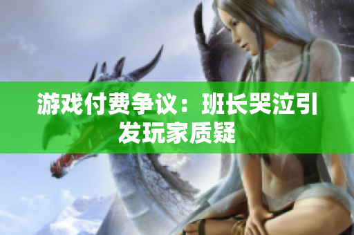 游戏付费争议：班长哭泣引发玩家质疑