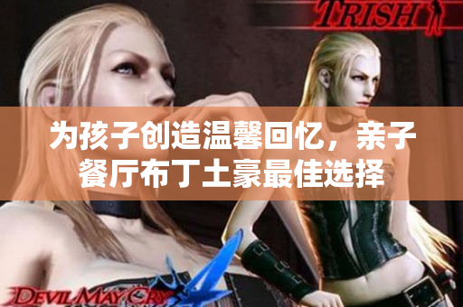 为孩子创造温馨回忆，亲子餐厅布丁土豪最佳选择