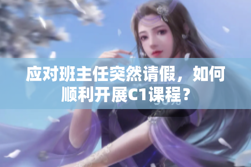 应对班主任突然请假，如何顺利开展C1课程？