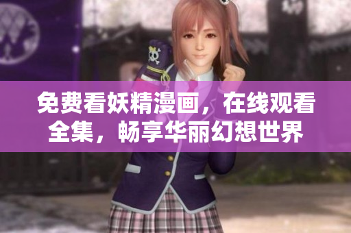 免费看妖精漫画，在线观看全集，畅享华丽幻想世界