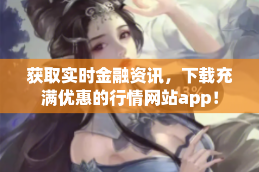 获取实时金融资讯，下载充满优惠的行情网站app！