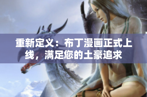 重新定义：布丁漫画正式上线，满足您的土豪追求