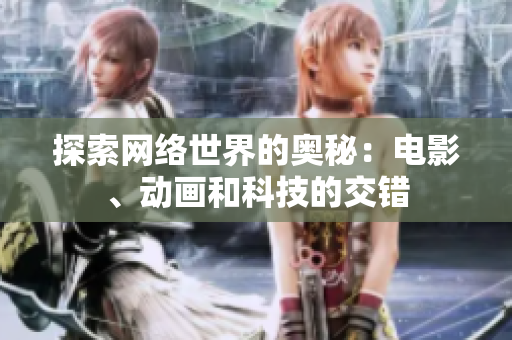 探索网络世界的奥秘：电影、动画和科技的交错