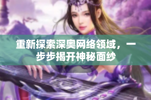 重新探索深奥网络领域，一步步揭开神秘面纱