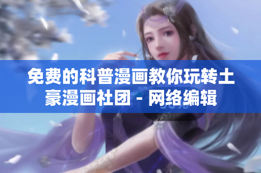 免费的科普漫画教你玩转土豪漫画社团 - 网络编辑