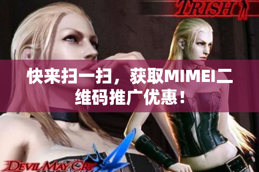 快来扫一扫，获取MIMEI二维码推广优惠！