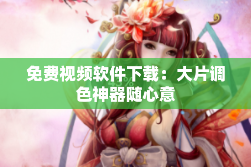 免费视频软件下载：大片调色神器随心意
