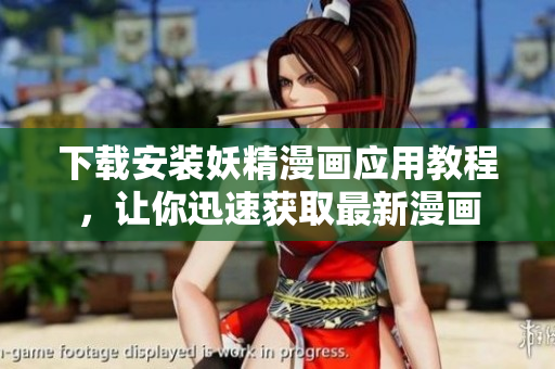 下载安装妖精漫画应用教程，让你迅速获取最新漫画