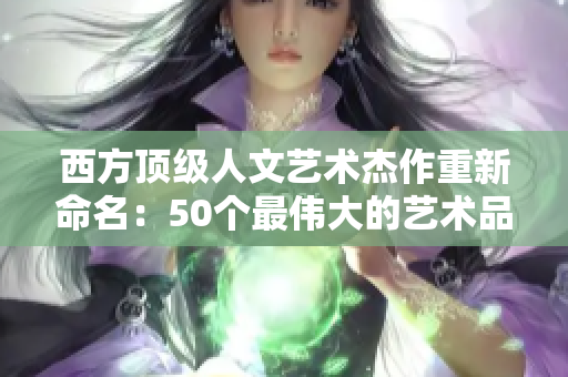 西方顶级人文艺术杰作重新命名：50个最伟大的艺术品重新命名
