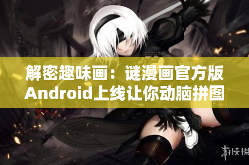 解密趣味画：谜漫画官方版Android上线让你动脑拼图
