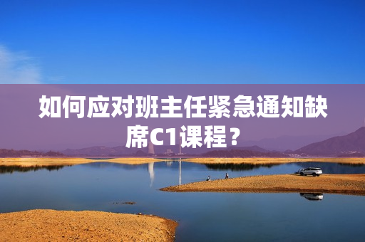 如何应对班主任紧急通知缺席C1课程？
