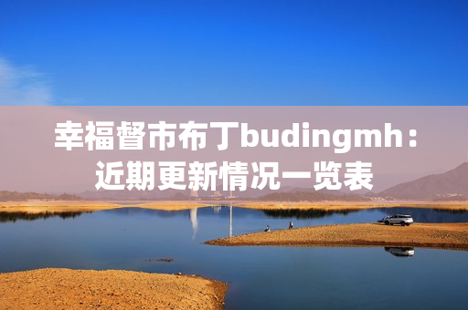 幸福督市布丁budingmh：近期更新情况一览表