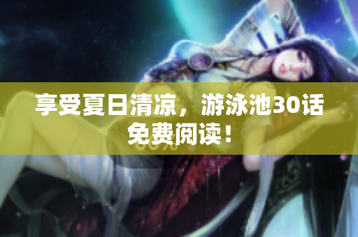 享受夏日清凉，游泳池30话免费阅读！