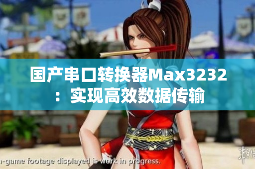 国产串口转换器Max3232：实现高效数据传输