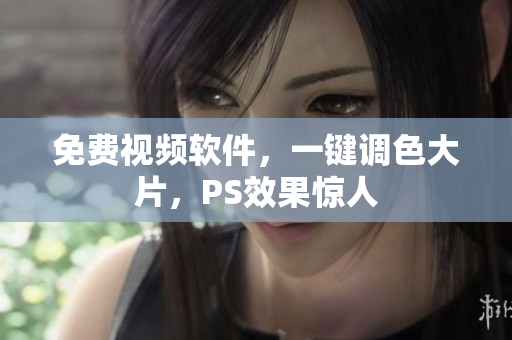免费视频软件，一键调色大片，PS效果惊人