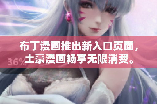 布丁漫画推出新入口页面，土豪漫画畅享无限消费。