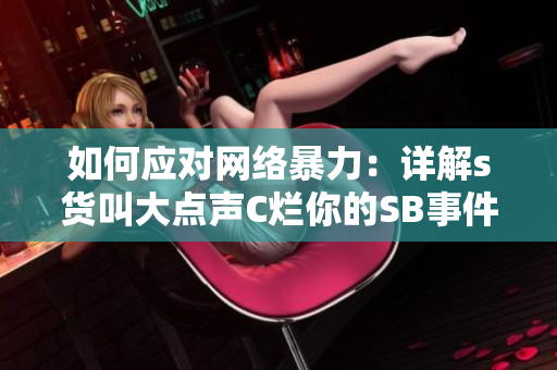 如何应对网络暴力：详解s货叫大点声C烂你的SB事件