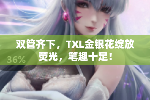 双管齐下，TXL金银花绽放荧光，笔趣十足！