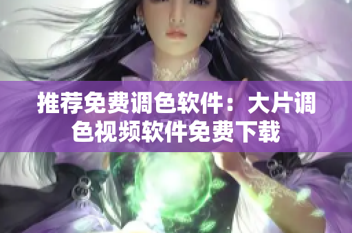 推荐免费调色软件：大片调色视频软件免费下载