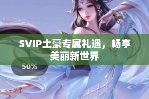 SVIP土豪专属礼遇，畅享美丽新世界