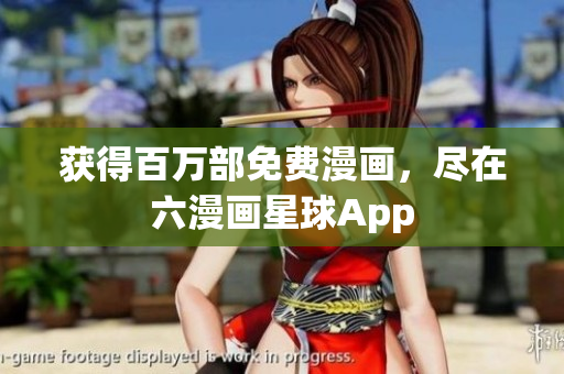 获得百万部免费漫画，尽在六漫画星球App