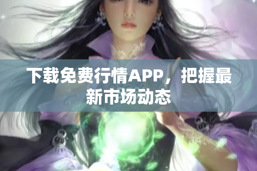 下载免费行情APP，把握最新市场动态