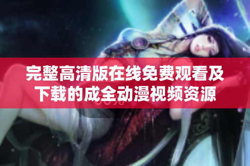 完整高清版在线免费观看及下载的成全动漫视频资源
