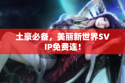 土豪必备，美丽新世界SVIP免费连！