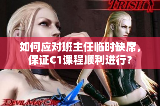 如何应对班主任临时缺席，保证C1课程顺利进行？