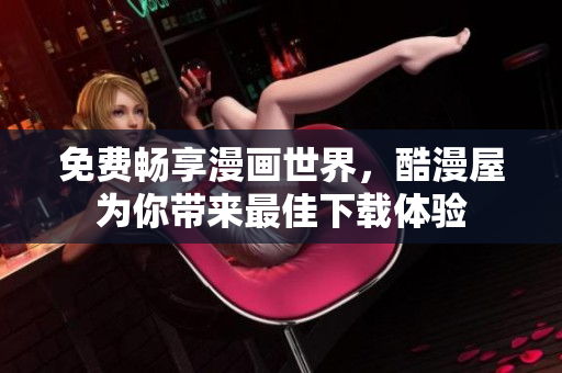 免费畅享漫画世界，酷漫屋为你带来最佳下载体验