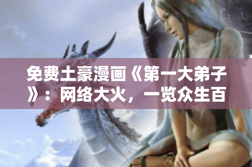 免费土豪漫画《第一大弟子》：网络大火，一览众生百态