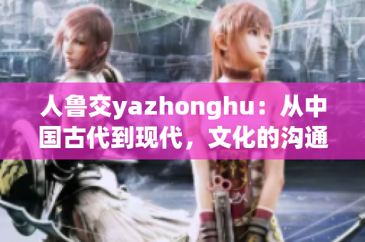 人鲁交yazhonghu：从中国古代到现代，文化的沟通与传承